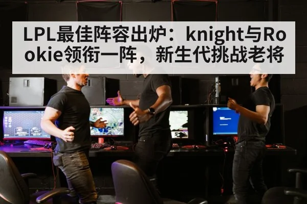 LPL最佳阵容出炉：knight与Rookie领衔一阵，新生代挑战老将