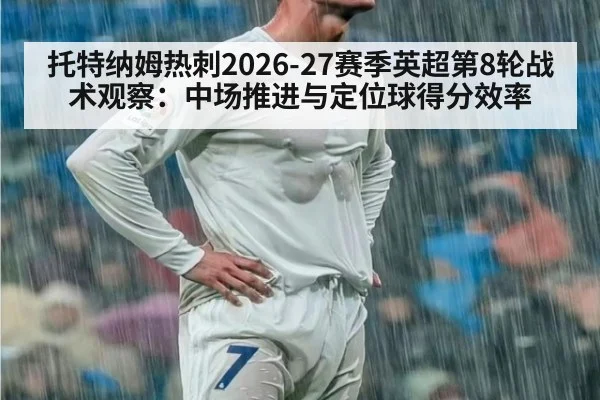 托特纳姆热刺2026-27赛季英超第8轮战术观察：中场推进与定位球得分效率