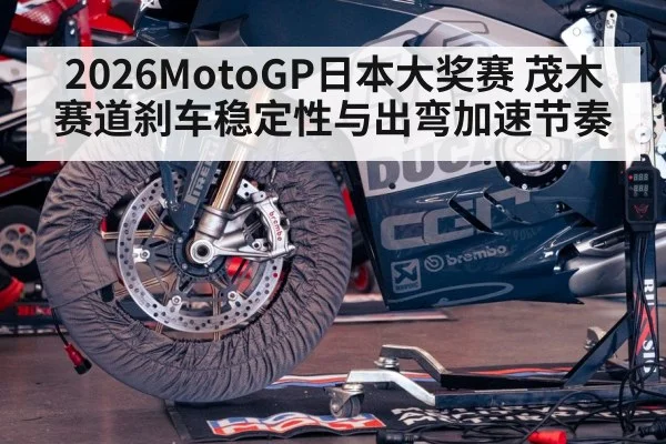 2026MotoGP日本大奖赛 茂木赛道刹车稳定性与出弯加速节奏