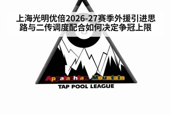 上海光明优倍2026-27赛季外援引进思路与二传调度配合如何决定争冠上限