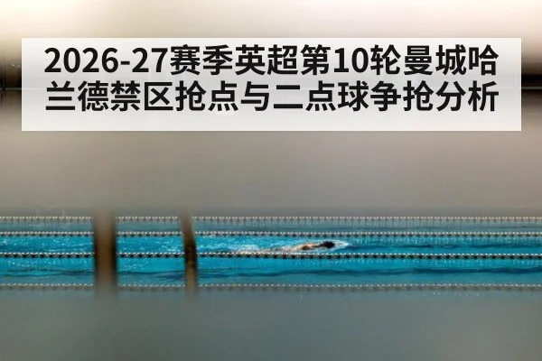 2026-27赛季英超第10轮曼城哈兰德禁区抢点与二点球争抢分析